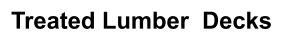 Treated Lumber  Decks