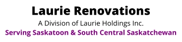 Laurie Renovations A Division of Laurie Holdings Inc. Serving Saskatoon & South Central Saskatchewan